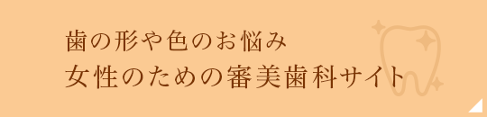 歯の形や色のお悩み女性のための審美歯科サイト